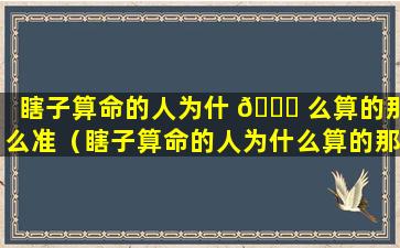 瞎子算命的人为什 💐 么算的那么准（瞎子算命的人为什么算的那么准确）